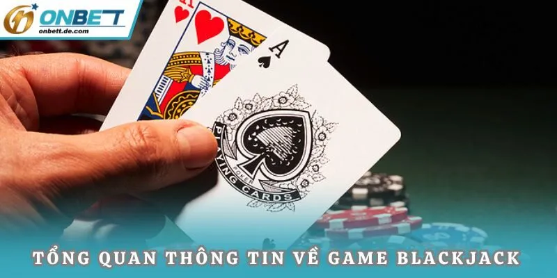Tổng quan thông tin về game sòng bài Blackjack