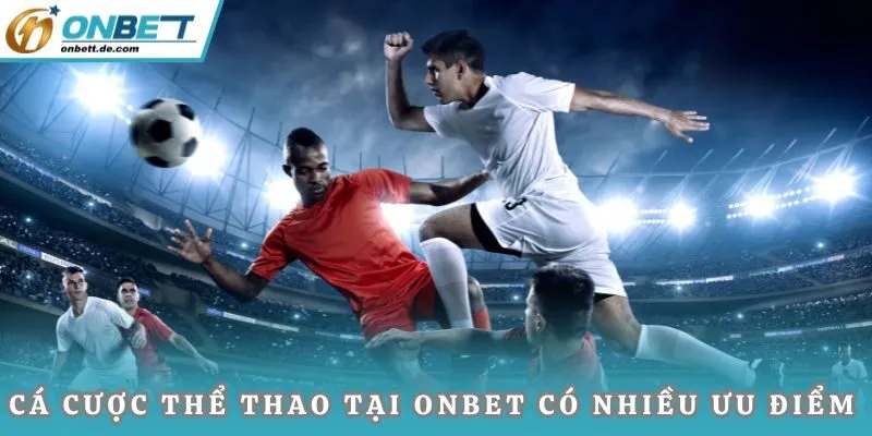 Cá cược thể thao tại ONBET có rất nhiều ưu điểm