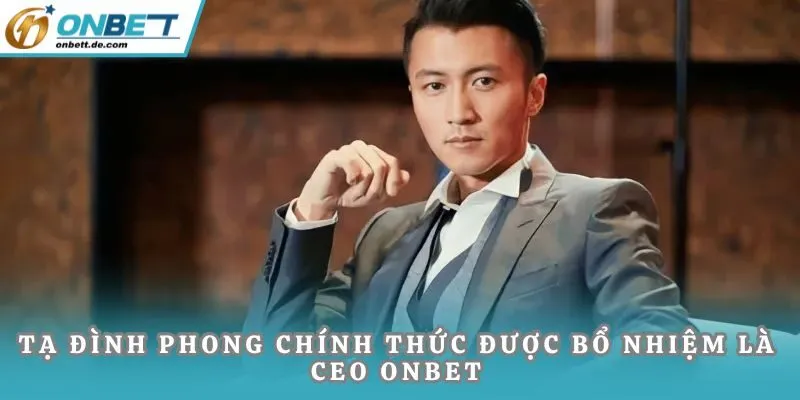 Tạ Đình Phong chính thức được bổ nhiệm là CEO ONBET