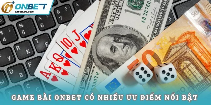 Game bài Onbet có nhiều ưu điểm nổi bật