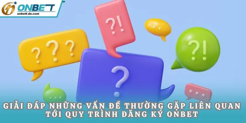 Giải đáp những vấn đề thường gặp liên quan tới quy trình đăng ký Onbet