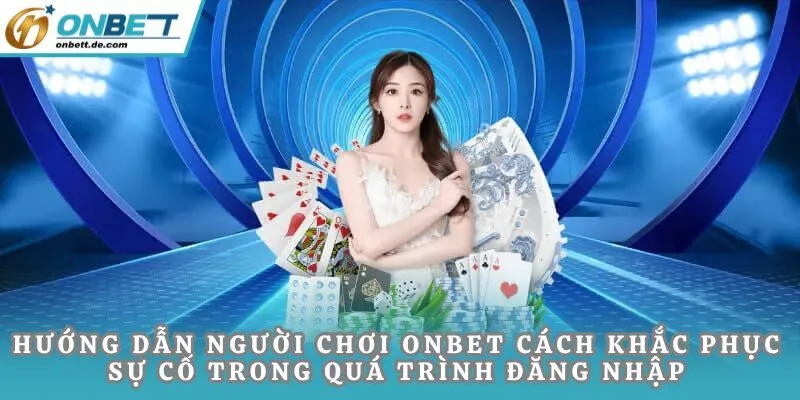 Hướng dẫn người chơi Onbet cách khắc phục sự cố đăng nhập