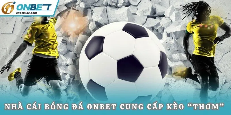 Nhà cái bóng đá ONBET cung cấp kèo “thơm”