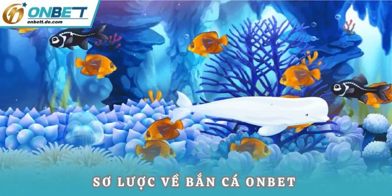 Sơ lược về bắn cá Onbet