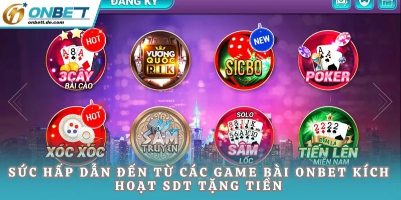 Sức hấp dẫn đến từ các game bài Onbet kích hoạt sdt tặng tiền